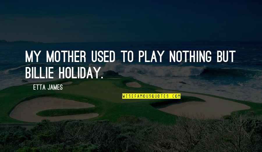 Etta Quotes By Etta James: My mother used to play nothing but Billie Etta Quotes By Etta James: My mother used to play nothing but Billie