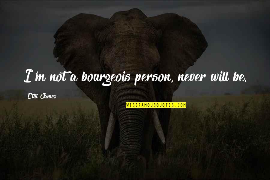 Etta Quotes By Etta James: I'm not a bourgeois person, never will be. Etta Quotes By Etta James: I'm not a bourgeois person, never will be.