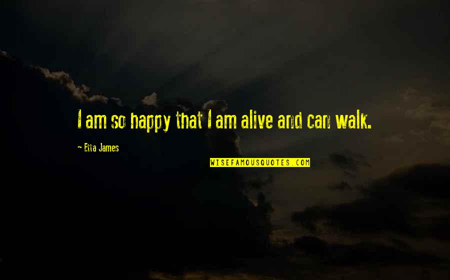 Etta's Quotes By Etta James: I am so happy that I am alive