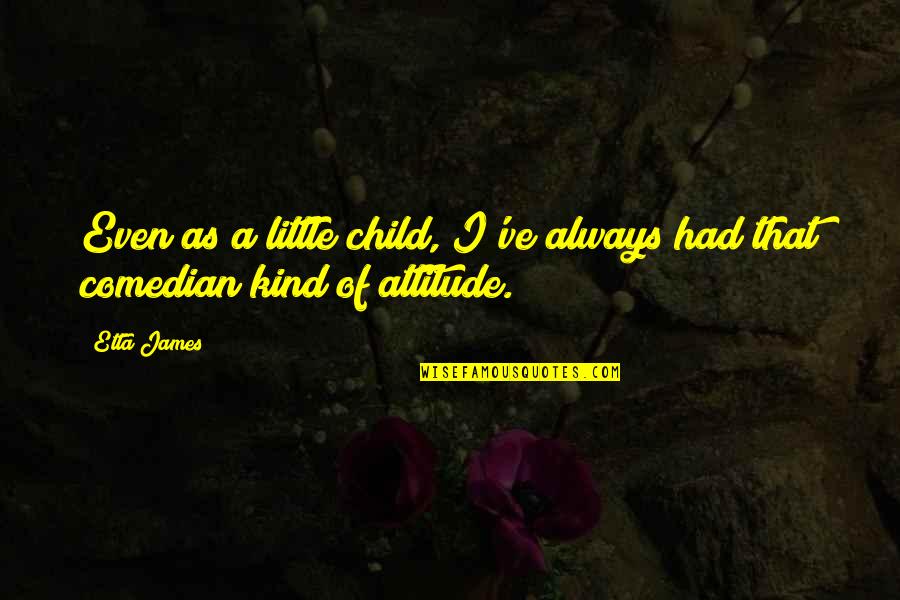 Etta's Quotes By Etta James: Even as a little child, I've always had