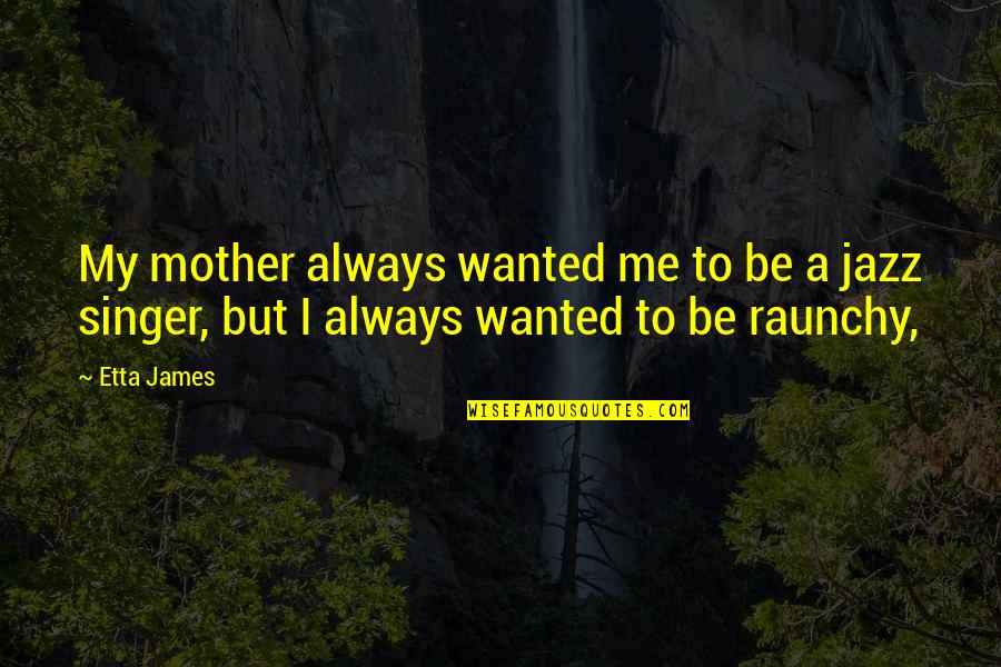 Etta's Quotes By Etta James: My mother always wanted me to be a