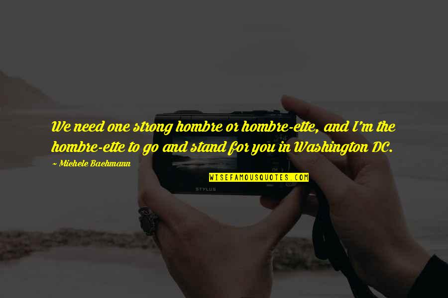 Ette Quotes By Michele Bachmann: We need one strong hombre or hombre-ette, and Ette Quotes By Michele Bachmann: We need one strong hombre or hombre-ette, and