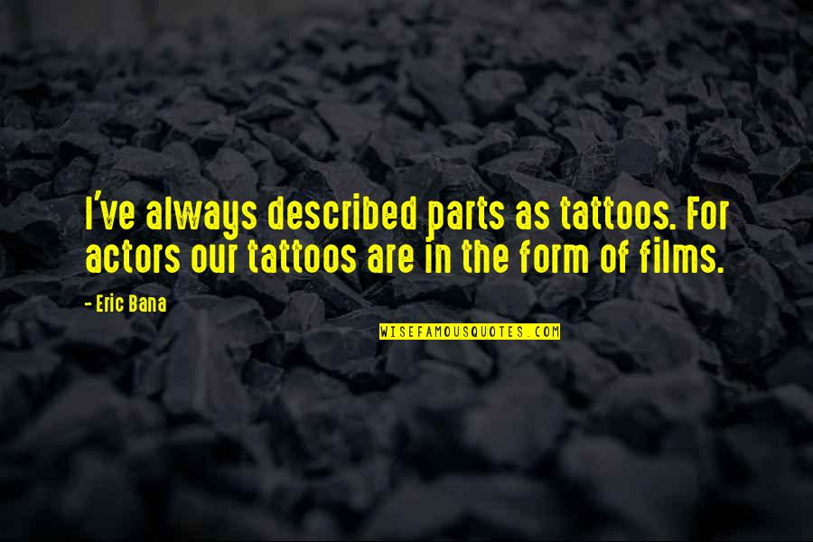 Ettedgui Synagogue Quotes By Eric Bana: I've always described parts as tattoos. For actors Ettedgui Synagogue Quotes By Eric Bana: I've always described parts as tattoos. For actors
