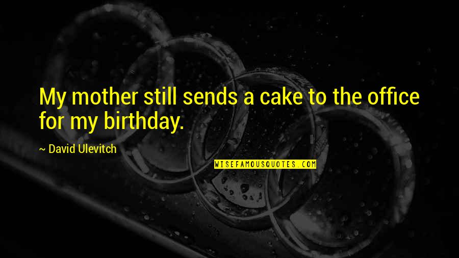 Ettekoven Quotes By David Ulevitch: My mother still sends a cake to the Ettekoven Quotes By David Ulevitch: My mother still sends a cake to the