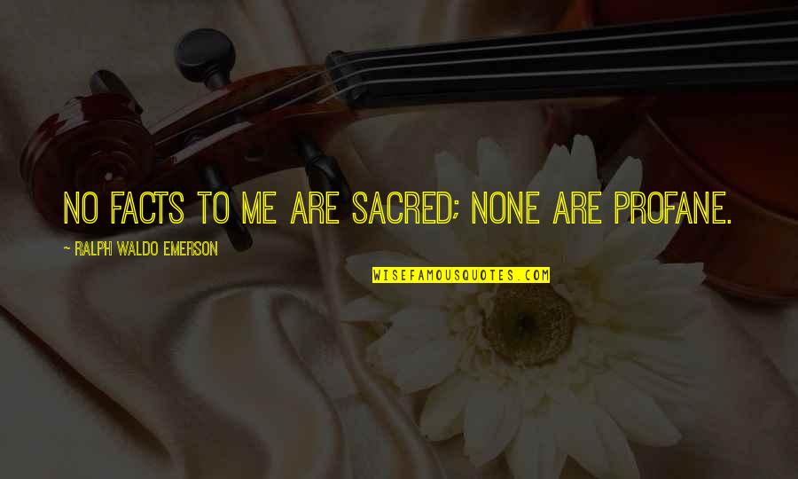Ettellut Quotes By Ralph Waldo Emerson: No facts to me are sacred; none are Ettellut Quotes By Ralph Waldo Emerson: No facts to me are sacred; none are