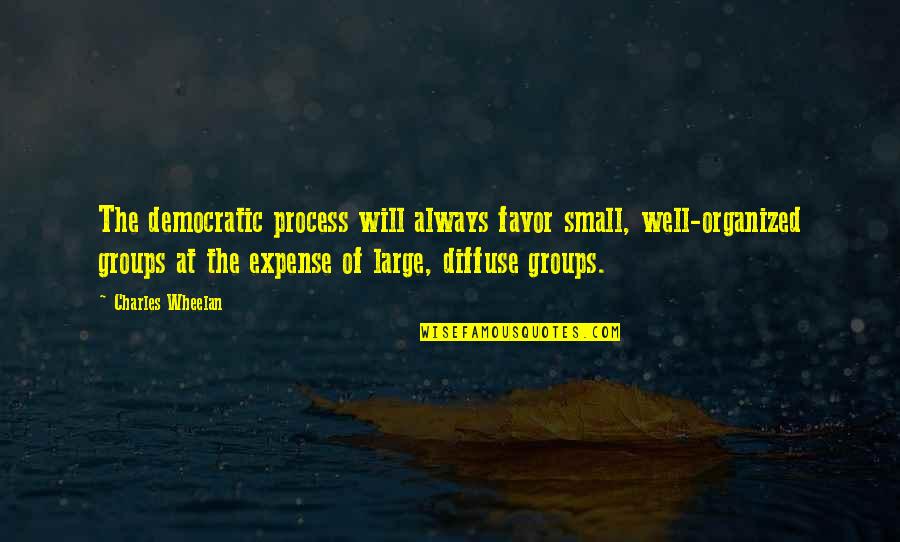 Etterlene And Robert Quotes By Charles Wheelan: The democratic process will always favor small, well-organized Etterlene And Robert Quotes By Charles Wheelan: The democratic process will always favor small, well-organized