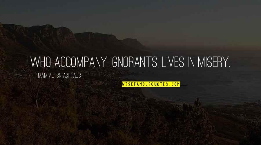 Ettie Davis Quotes By Imam Ali Ibn Abi Talib: who accompany ignorants, lives in misery. Ettie Davis Quotes By Imam Ali Ibn Abi Talib: who accompany ignorants, lives in misery.