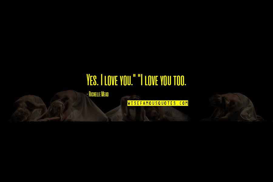 Ettington Park Quotes By Richelle Mead: Yes. I love you." "I love you too.