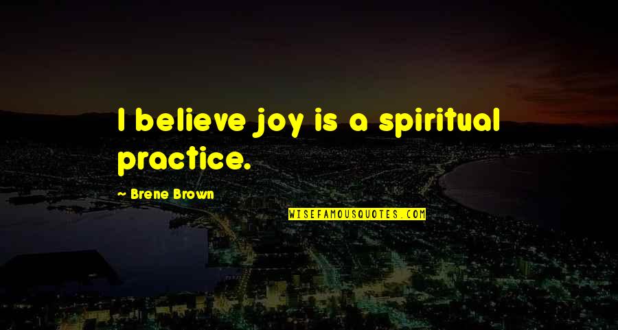 Ettlins Quotes By Brene Brown: I believe joy is a spiritual practice.
