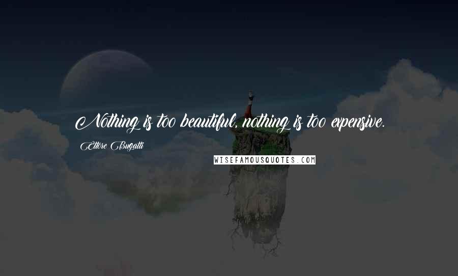 Ettore Bugatti quotes: Nothing is too beautiful, nothing is too expensive.