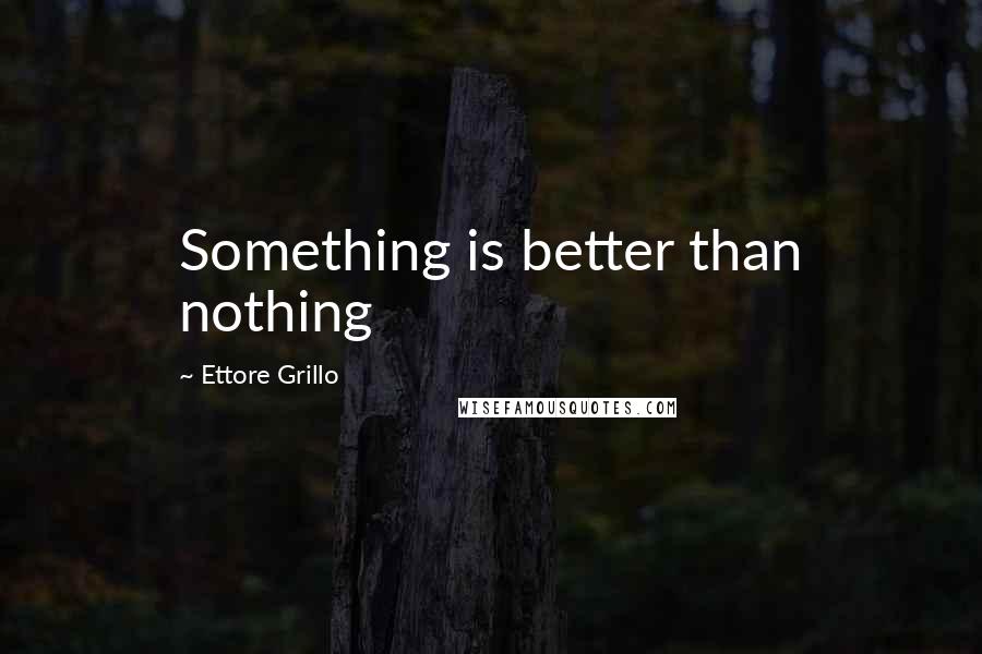 Ettore Grillo quotes: Something is better than nothing
