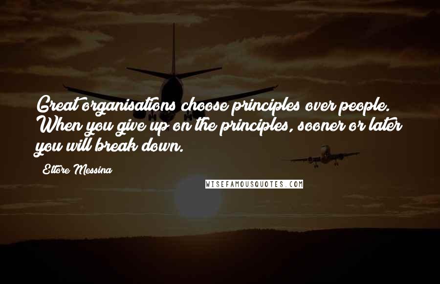 Ettore Messina quotes: Great organisations choose principles over people. When you give up on the principles, sooner or later you will break down. Ettore Messina quotes: Great organisations choose principles over people. When you give up on the principles, sooner or later you will break down.
