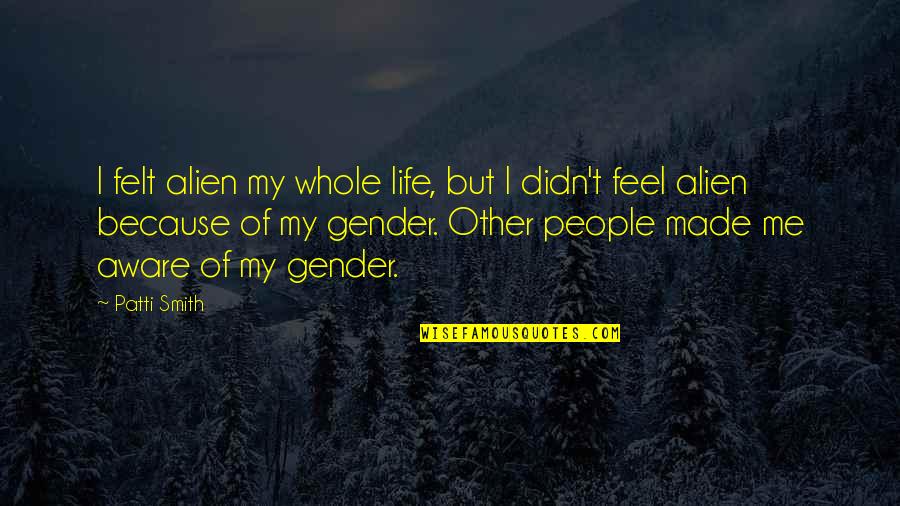 Ettore Moretti Quotes By Patti Smith: I felt alien my whole life, but I Ettore Moretti Quotes By Patti Smith: I felt alien my whole life, but I