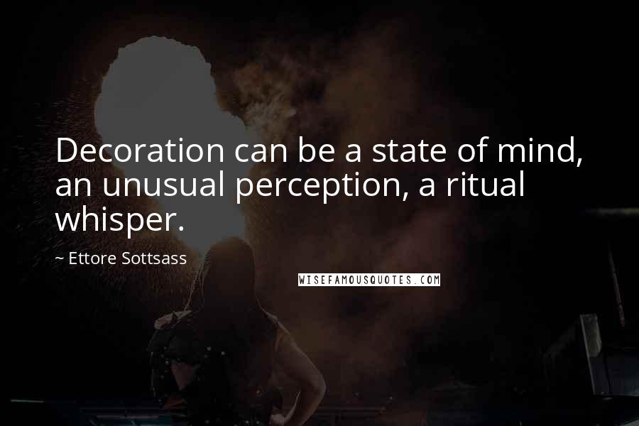 Ettore Sottsass quotes: Decoration can be a state of mind, an unusual perception, a ritual whisper.