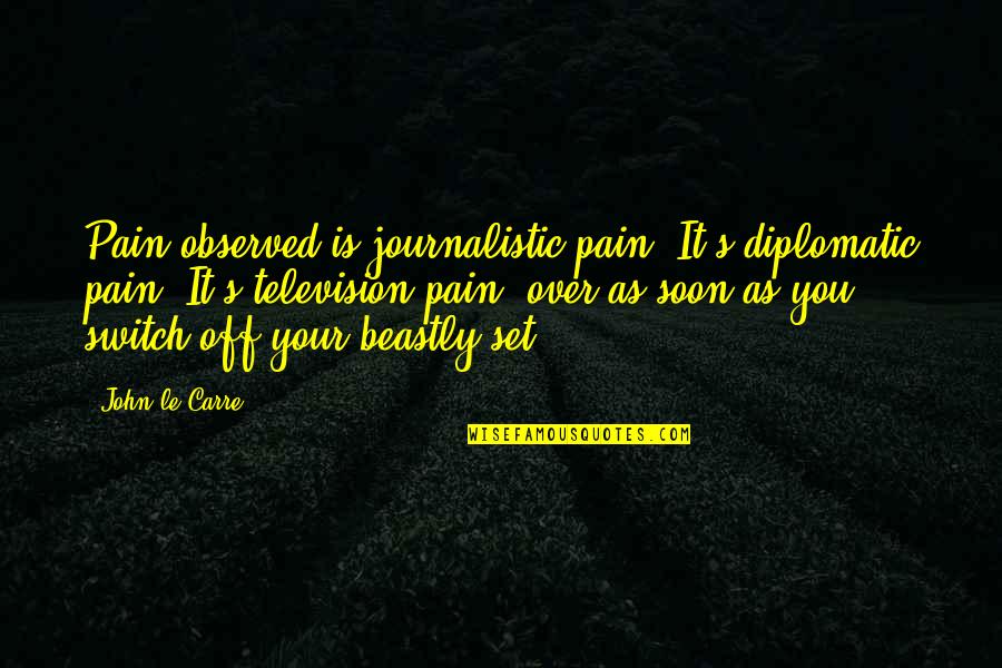 Ettori Russo Quotes By John Le Carre: Pain observed is journalistic pain. It's diplomatic pain.