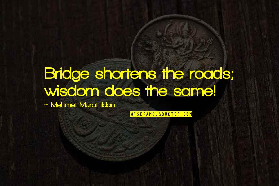 Ettrick Quotes By Mehmet Murat Ildan: Bridge shortens the roads; wisdom does the same! Ettrick Quotes By Mehmet Murat Ildan: Bridge shortens the roads; wisdom does the same!