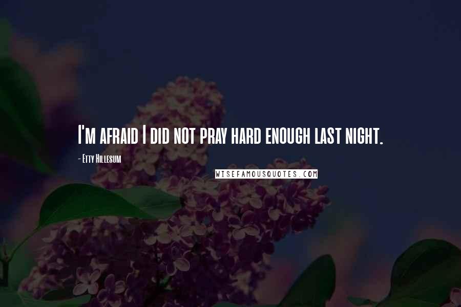 Etty Hillesum quotes: I'm afraid I did not pray hard enough last night.