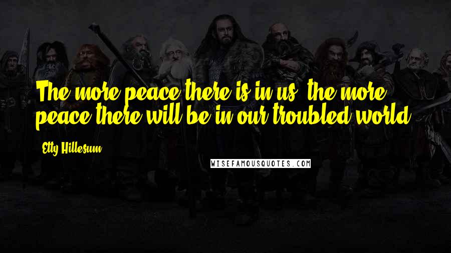 Etty Hillesum quotes: The more peace there is in us, the more peace there will be in our troubled world.