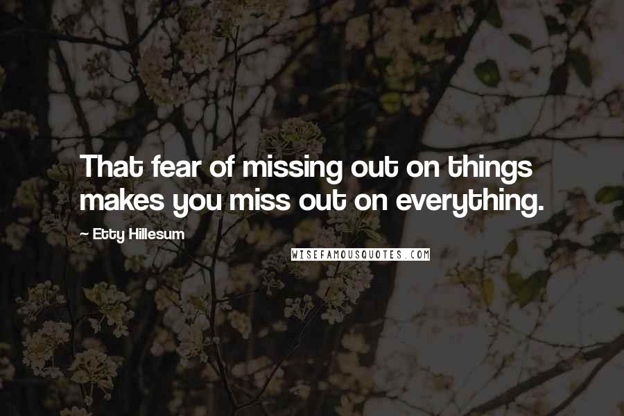 Etty Hillesum quotes: That fear of missing out on things makes you miss out on everything.