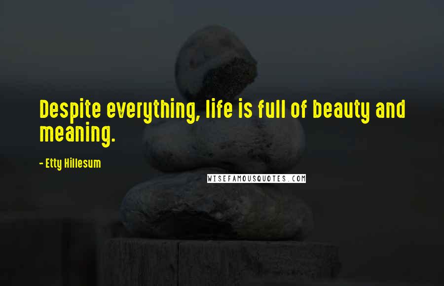 Etty Hillesum quotes: Despite everything, life is full of beauty and meaning. Etty Hillesum quotes: Despite everything, life is full of beauty and meaning.