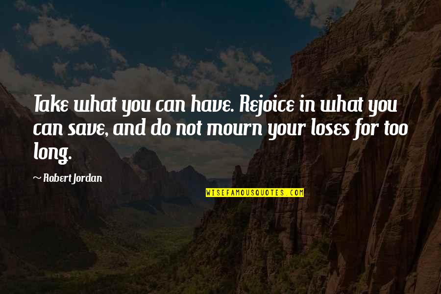 Etymological Dictionary Quotes By Robert Jordan: Take what you can have. Rejoice in what