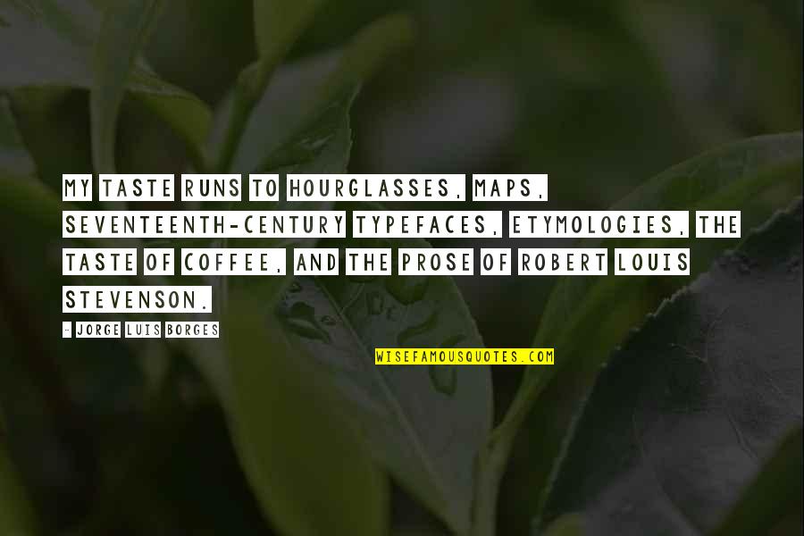 Etymologies Quotes By Jorge Luis Borges: My taste runs to hourglasses, maps, seventeenth-century typefaces,