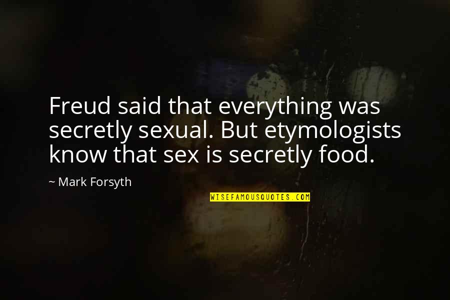 Etymologists Quotes By Mark Forsyth: Freud said that everything was secretly sexual. But Etymologists Quotes By Mark Forsyth: Freud said that everything was secretly sexual. But