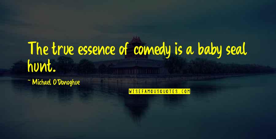 Etymologists Quotes By Michael O'Donoghue: The true essence of comedy is a baby Etymologists Quotes By Michael O'Donoghue: The true essence of comedy is a baby