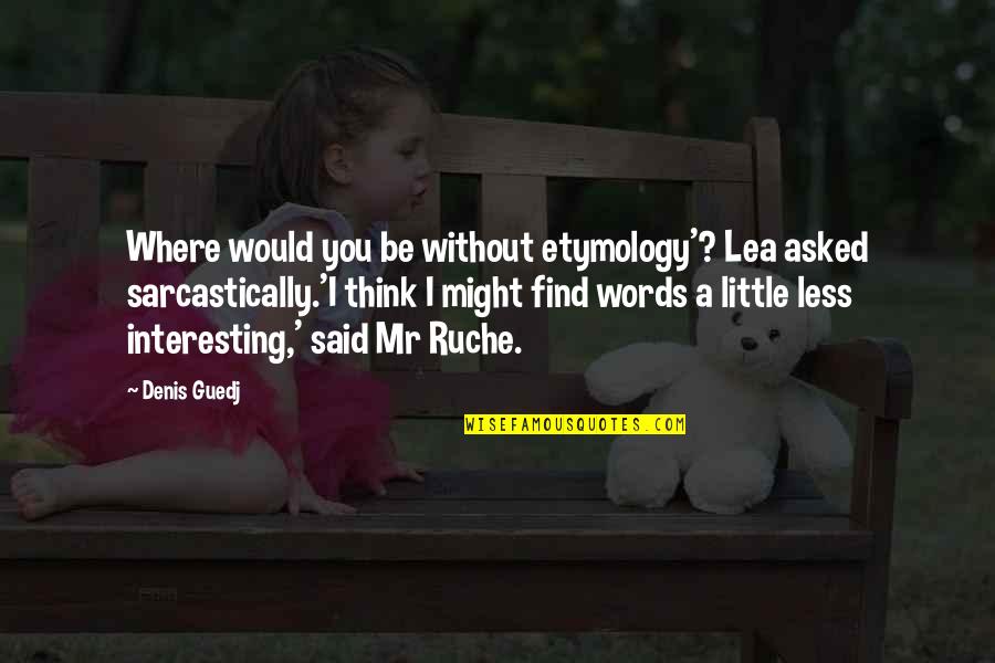Etymology Quotes By Denis Guedj: Where would you be without etymology'? Lea asked Etymology Quotes By Denis Guedj: Where would you be without etymology'? Lea asked