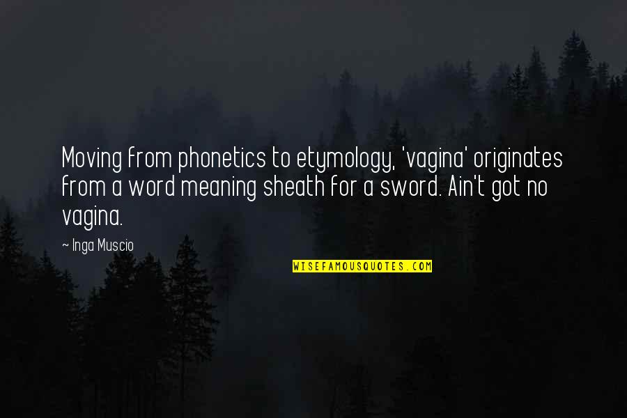 Etymology Quotes By Inga Muscio: Moving from phonetics to etymology, 'vagina' originates from Etymology Quotes By Inga Muscio: Moving from phonetics to etymology, 'vagina' originates from