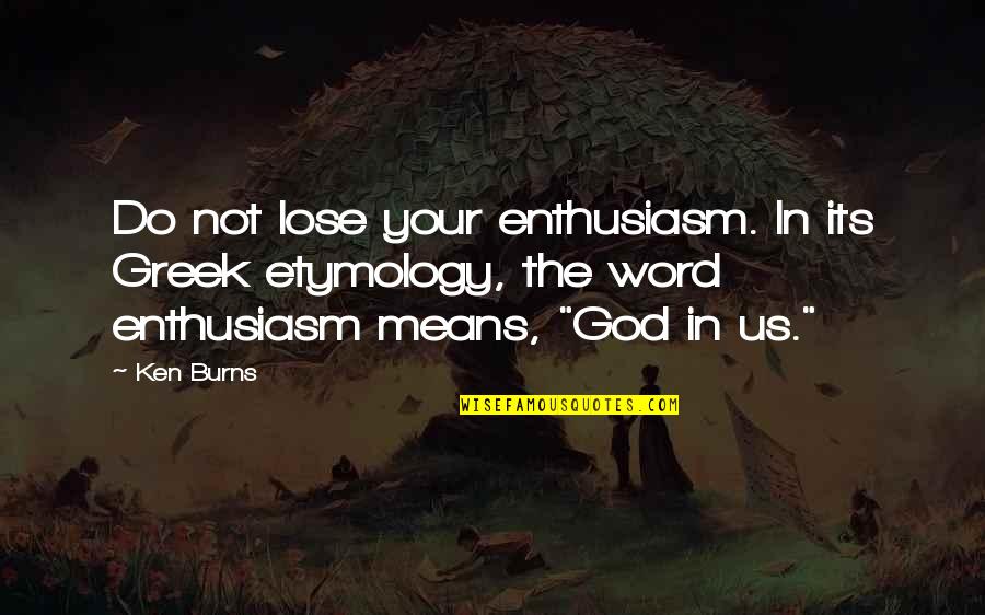 Etymology Quotes By Ken Burns: Do not lose your enthusiasm. In its Greek Etymology Quotes By Ken Burns: Do not lose your enthusiasm. In its Greek