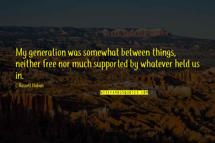 Etzioni Et Al Quotes By Russell Hoban: My generation was somewhat between things, neither free Etzioni Et Al Quotes By Russell Hoban: My generation was somewhat between things, neither free