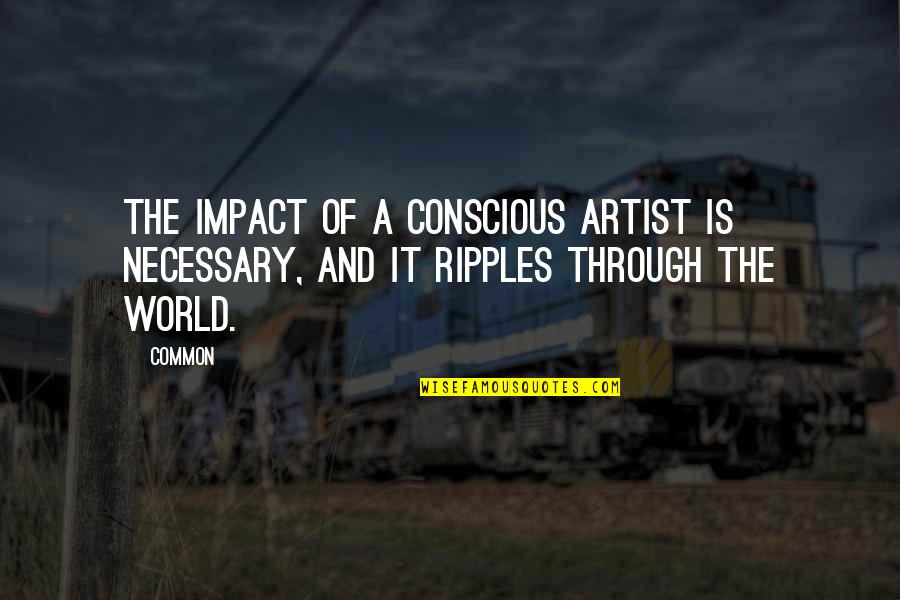 Eu Acredito Quotes By Common: The impact of a conscious artist is necessary,