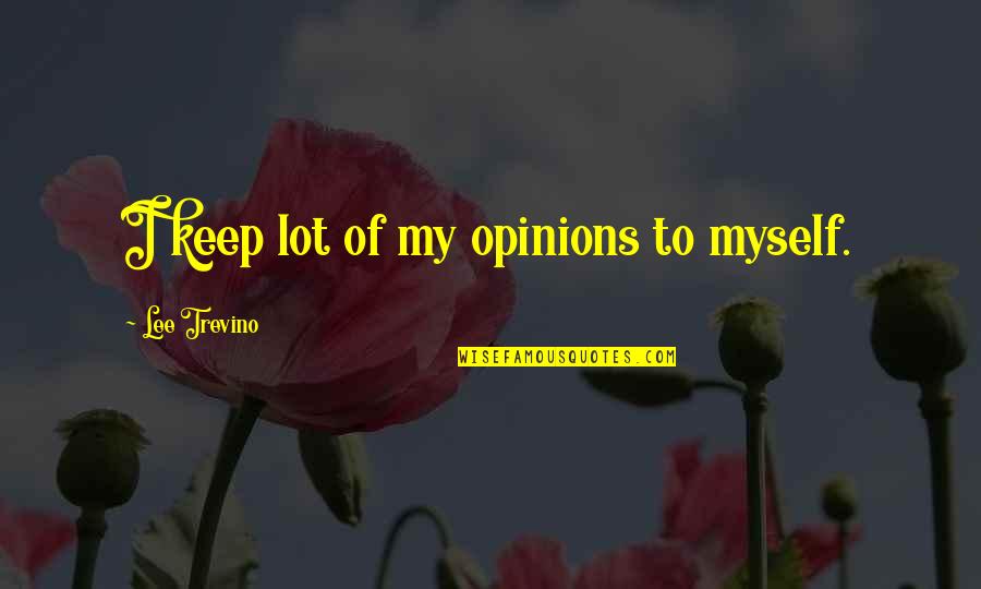 Euan Uglow Quotes By Lee Trevino: I keep lot of my opinions to myself. Euan Uglow Quotes By Lee Trevino: I keep lot of my opinions to myself.