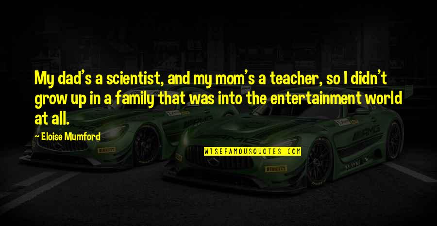 Eubank Quotes By Eloise Mumford: My dad's a scientist, and my mom's a Eubank Quotes By Eloise Mumford: My dad's a scientist, and my mom's a