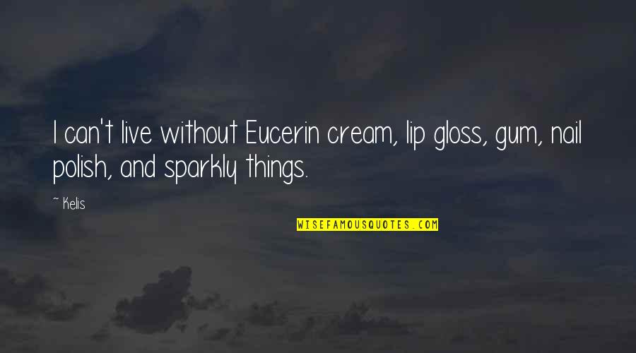 Eucerin Quotes By Kelis: I can't live without Eucerin cream, lip gloss,