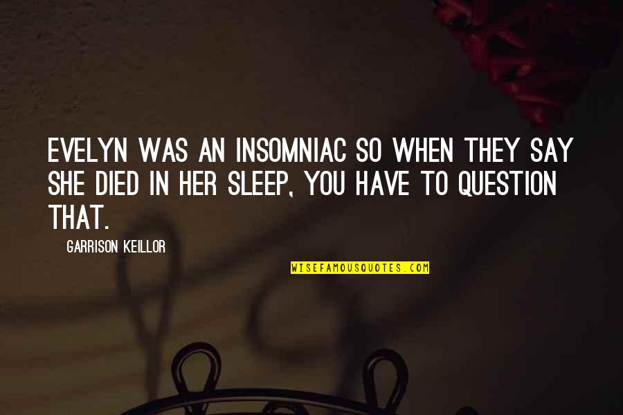 Eucharia Uguru Quotes By Garrison Keillor: Evelyn was an insomniac so when they say Eucharia Uguru Quotes By Garrison Keillor: Evelyn was an insomniac so when they say