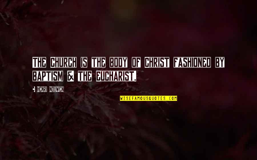 Eucharist Quotes By Henri Nouwen: The Church is the body of Christ fashioned
