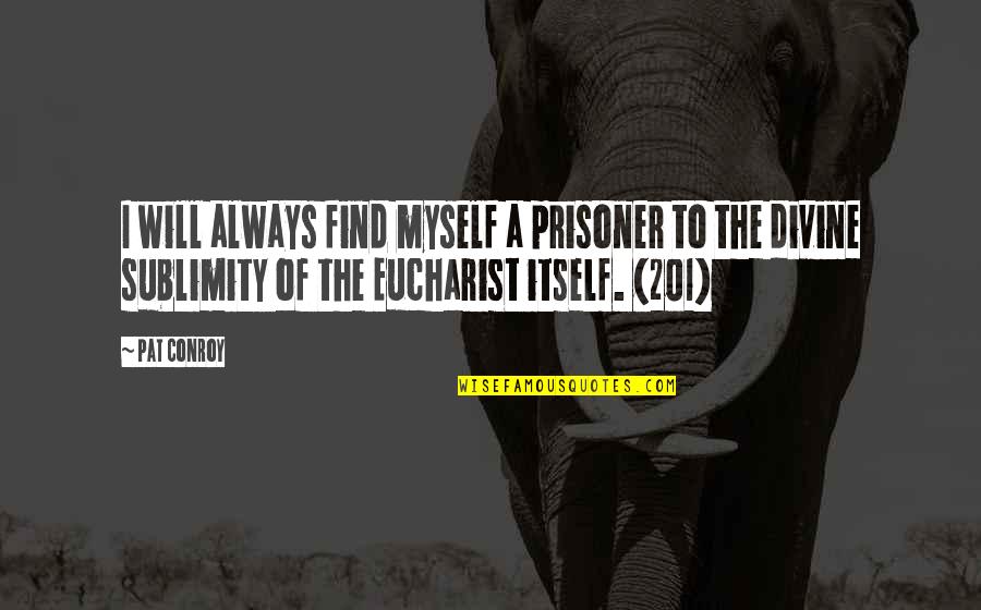 Eucharist Quotes By Pat Conroy: I will always find myself a prisoner to