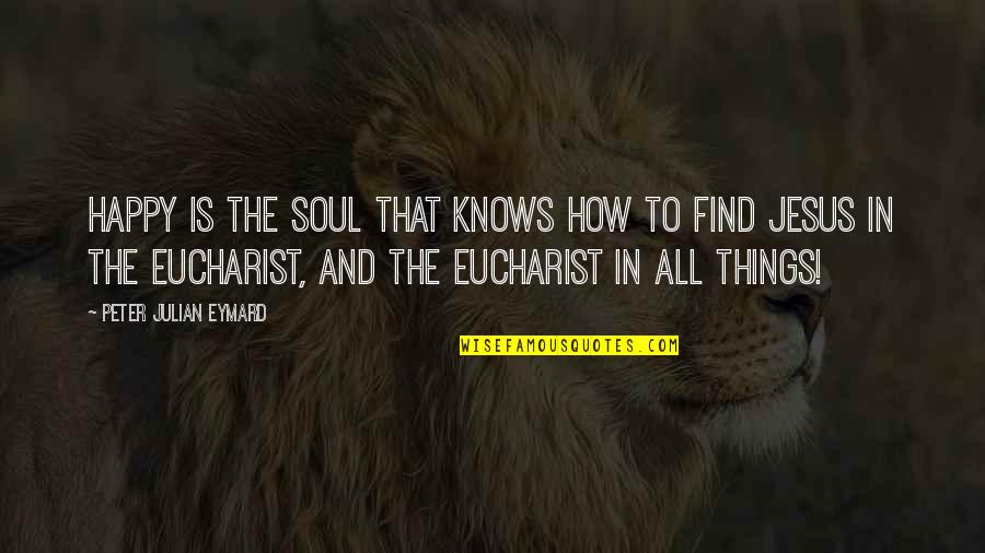 Eucharist Quotes By Peter Julian Eymard: Happy is the soul that knows how to