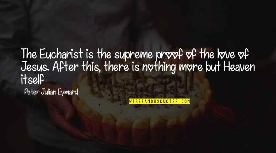 Eucharist Quotes By Peter Julian Eymard: The Eucharist is the supreme proof of the