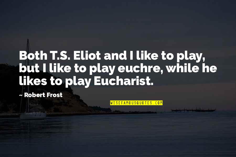 Eucharist Quotes By Robert Frost: Both T.S. Eliot and I like to play,