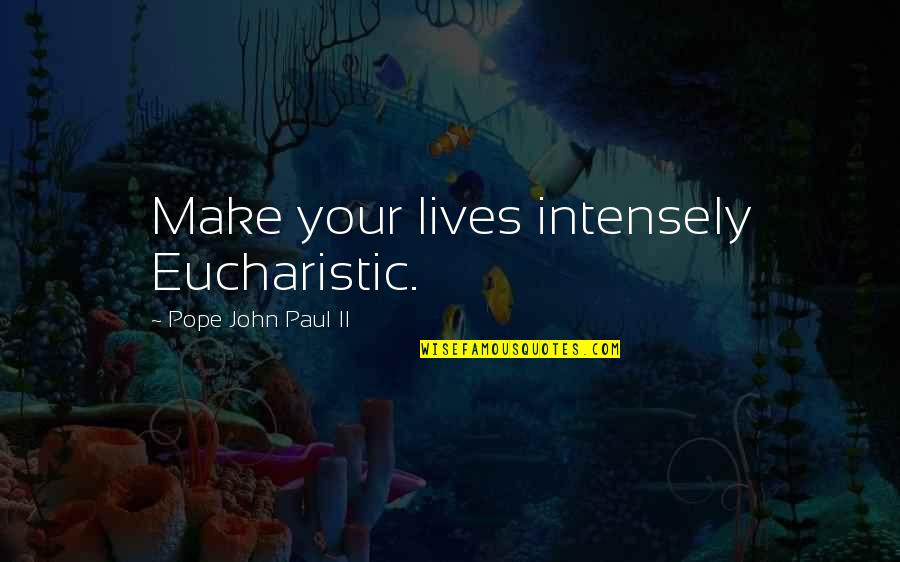 Eucharistic Quotes By Pope John Paul II: Make your lives intensely Eucharistic.