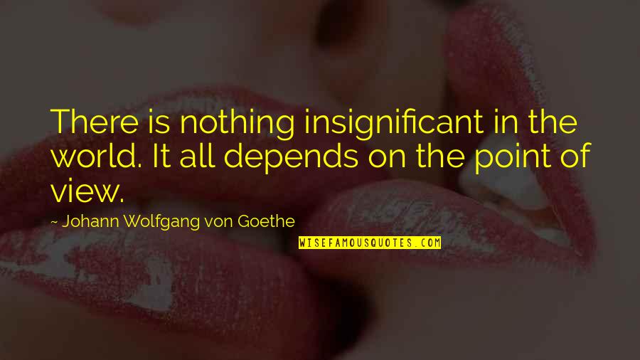 Eucharistically Quotes By Johann Wolfgang Von Goethe: There is nothing insignificant in the world. It