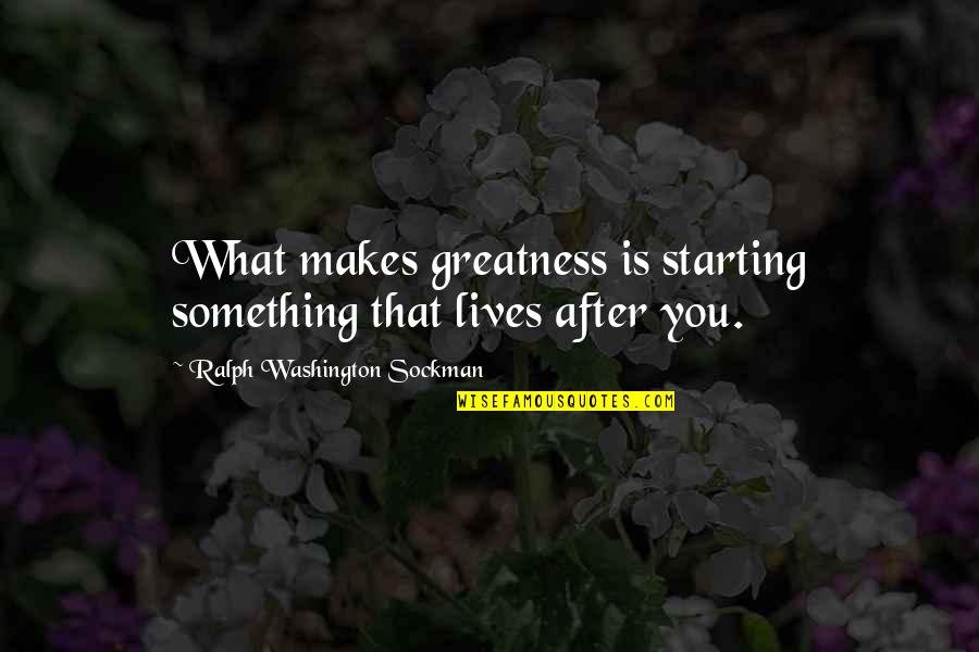 Eucionica Quotes By Ralph Washington Sockman: What makes greatness is starting something that lives Eucionica Quotes By Ralph Washington Sockman: What makes greatness is starting something that lives