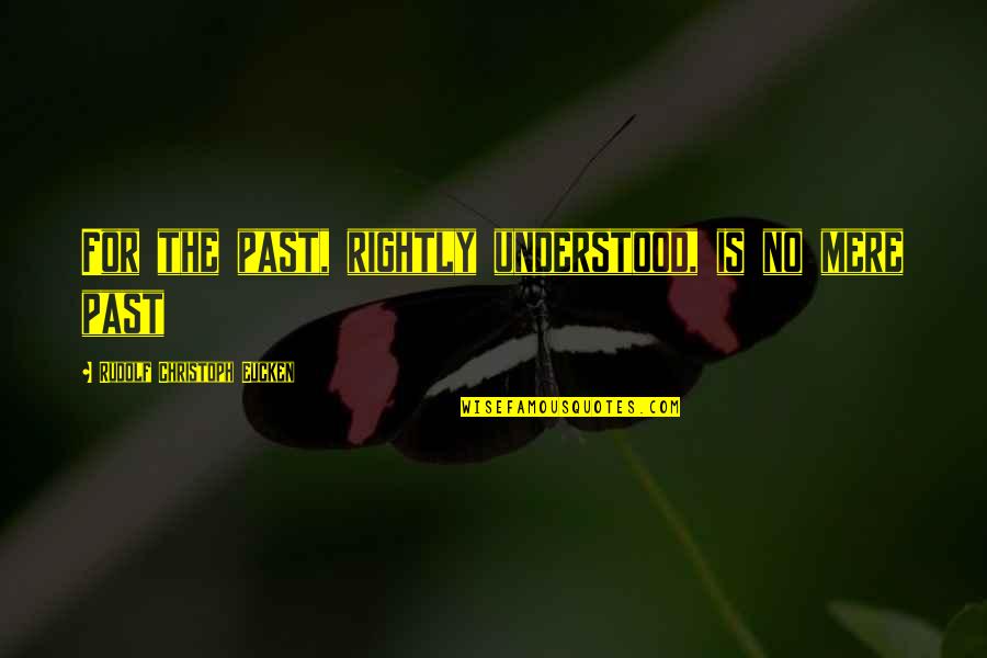 Eucken Quotes By Rudolf Christoph Eucken: For the past, rightly understood, is no mere Eucken Quotes By Rudolf Christoph Eucken: For the past, rightly understood, is no mere