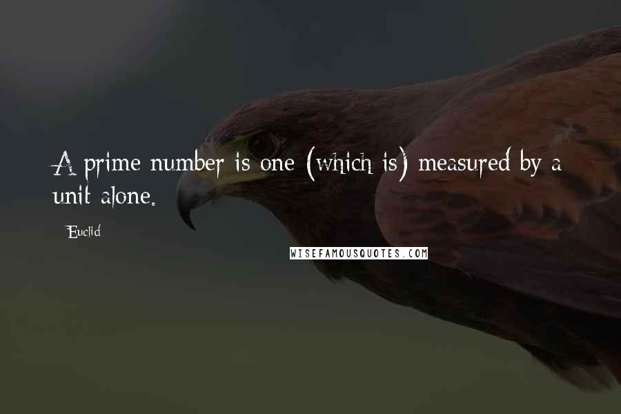 Euclid quotes: A prime number is one (which is) measured by a unit alone.