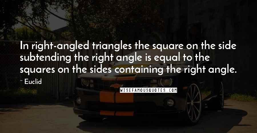 Euclid quotes: In right-angled triangles the square on the side subtending the right angle is equal to the squares on the sides containing the right angle. Euclid quotes: In right-angled triangles the square on the side subtending the right angle is equal to the squares on the sides containing the right angle.