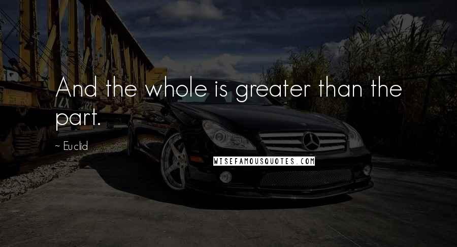 Euclid quotes: And the whole is greater than the part.