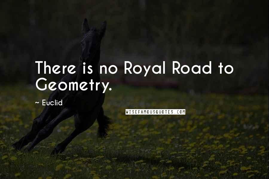 Euclid quotes: There is no Royal Road to Geometry.